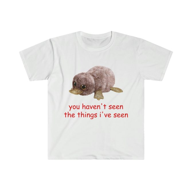 You Haven’t Seen the Things I’ve Seen T-Shirt – Oddly Specific Funny Parody Meme Tee