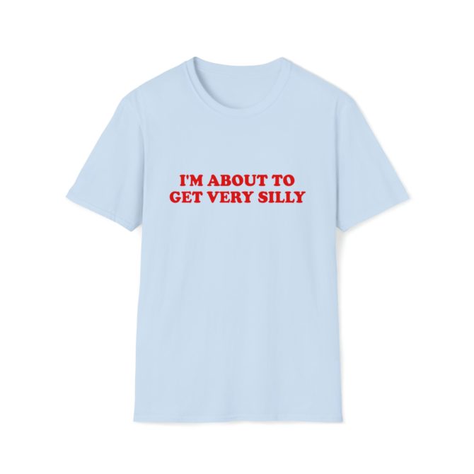 I’m About to Get Very Silly T-Shirt – Funny Meme Tee for Goofy Moments or Party Vibes