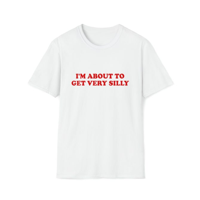 I’m About to Get Very Silly T-Shirt – Funny Meme Tee for Goofy Moments or Party Vibes